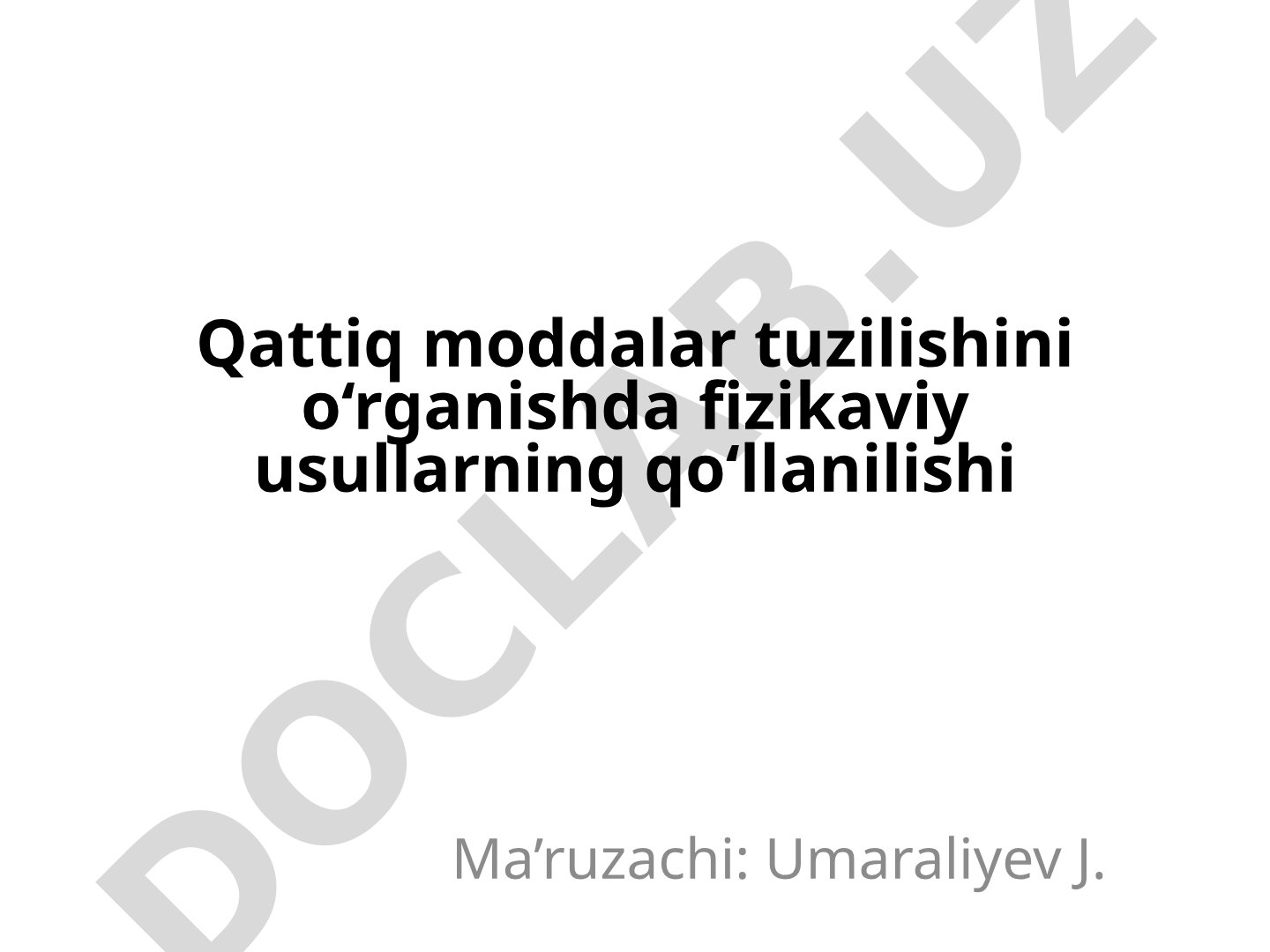 Qattiq moddalar tuzilishini o‘rganishda fizikaviy usullarning qo‘llanilishi