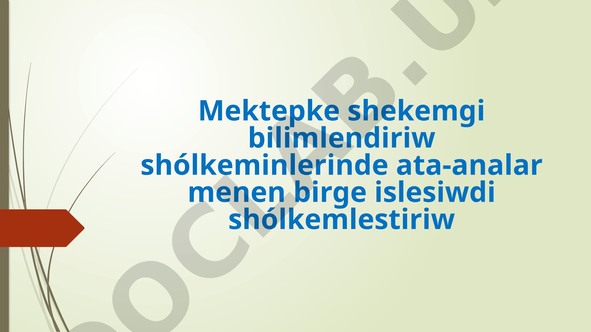 Mektepke shekemgi bilimlendiriw shólkeminlerinde ata-analar menen birge islesiwdi shólkemlestiriw