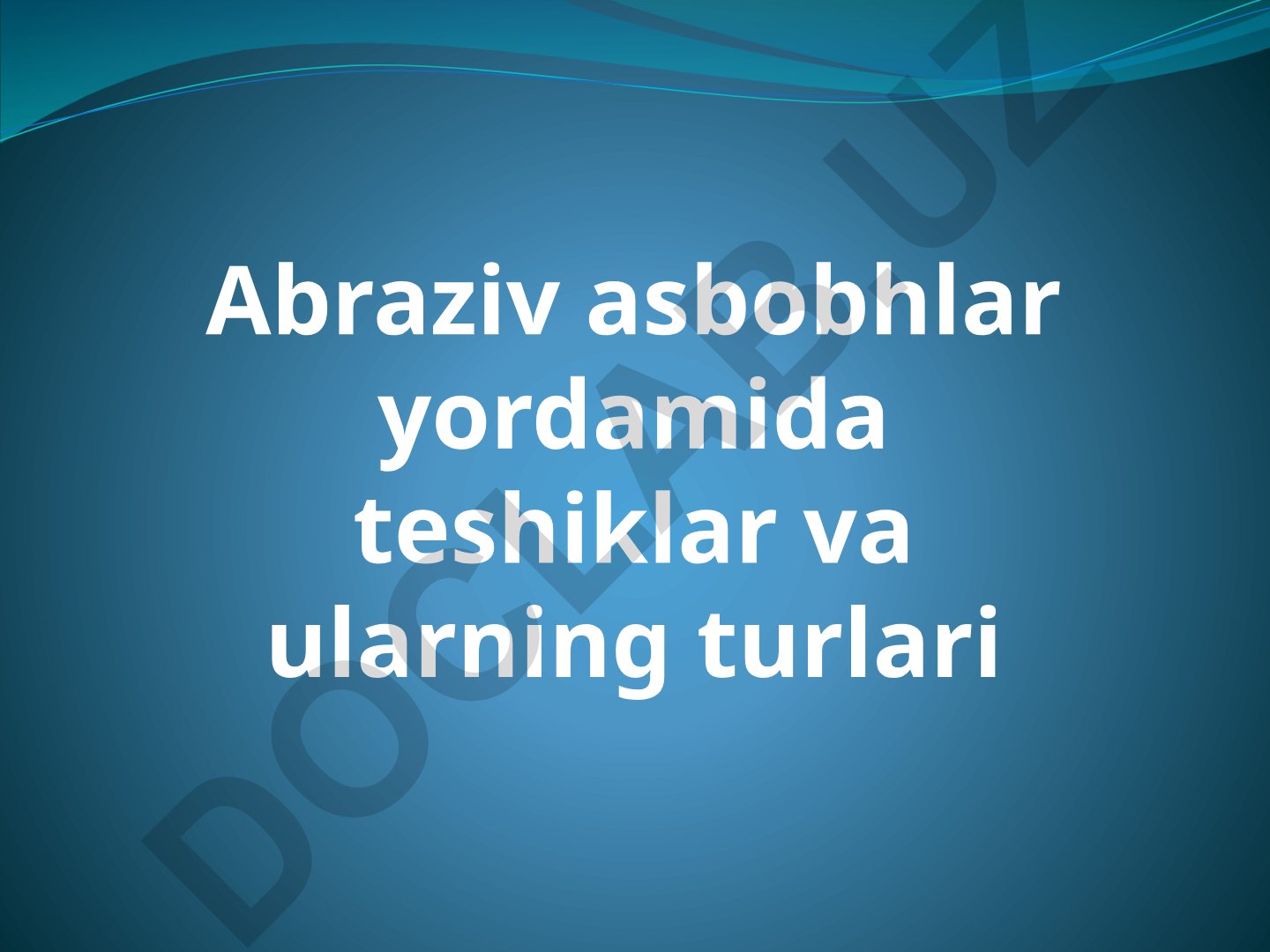 Abraziv asboblar yordamida teshiklar va ularning turlari