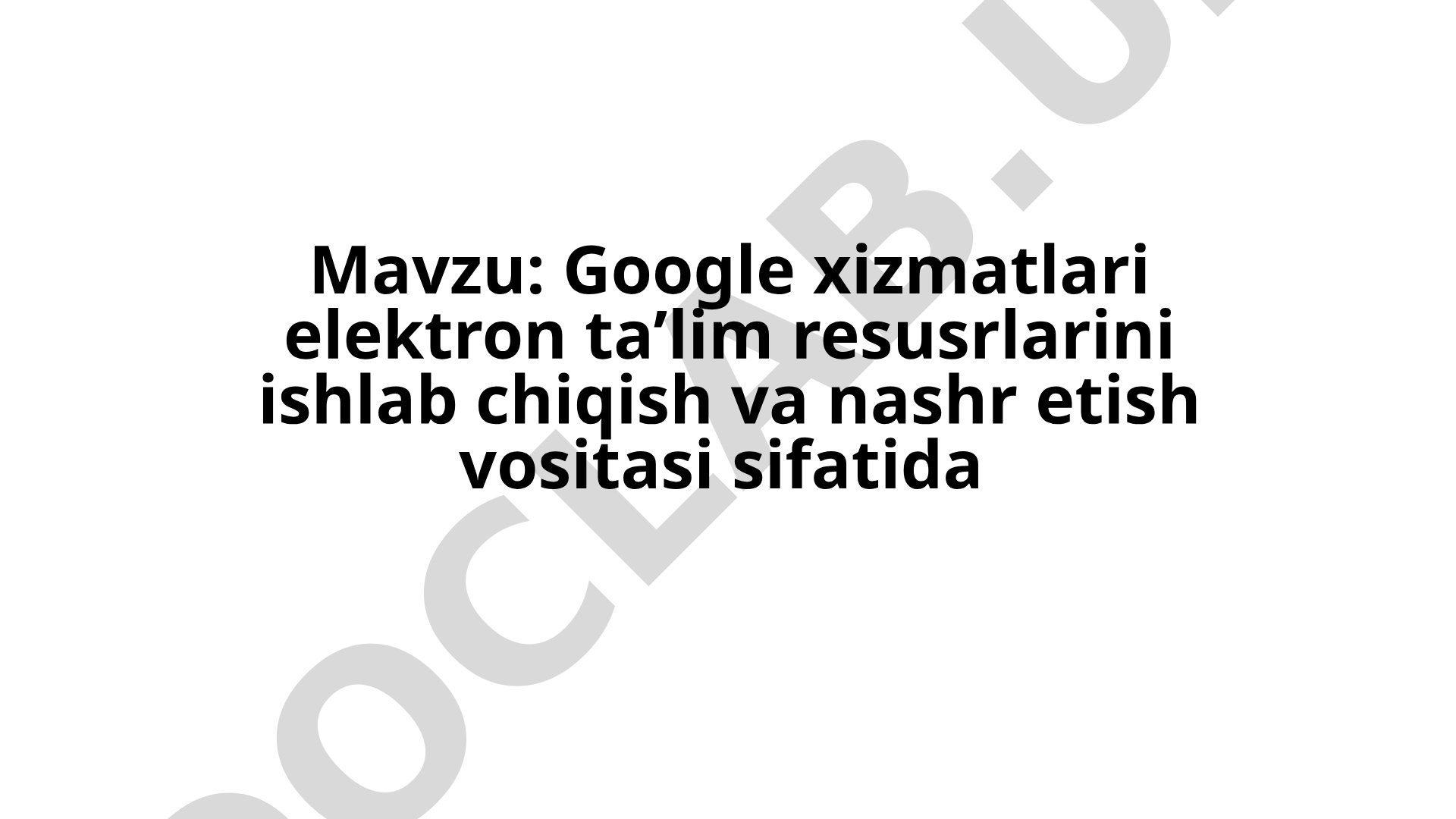 Google xizmatlari elektron ta’lim resusrlarini ishlab chiqish va nashr etish vositasi sifatida Googl