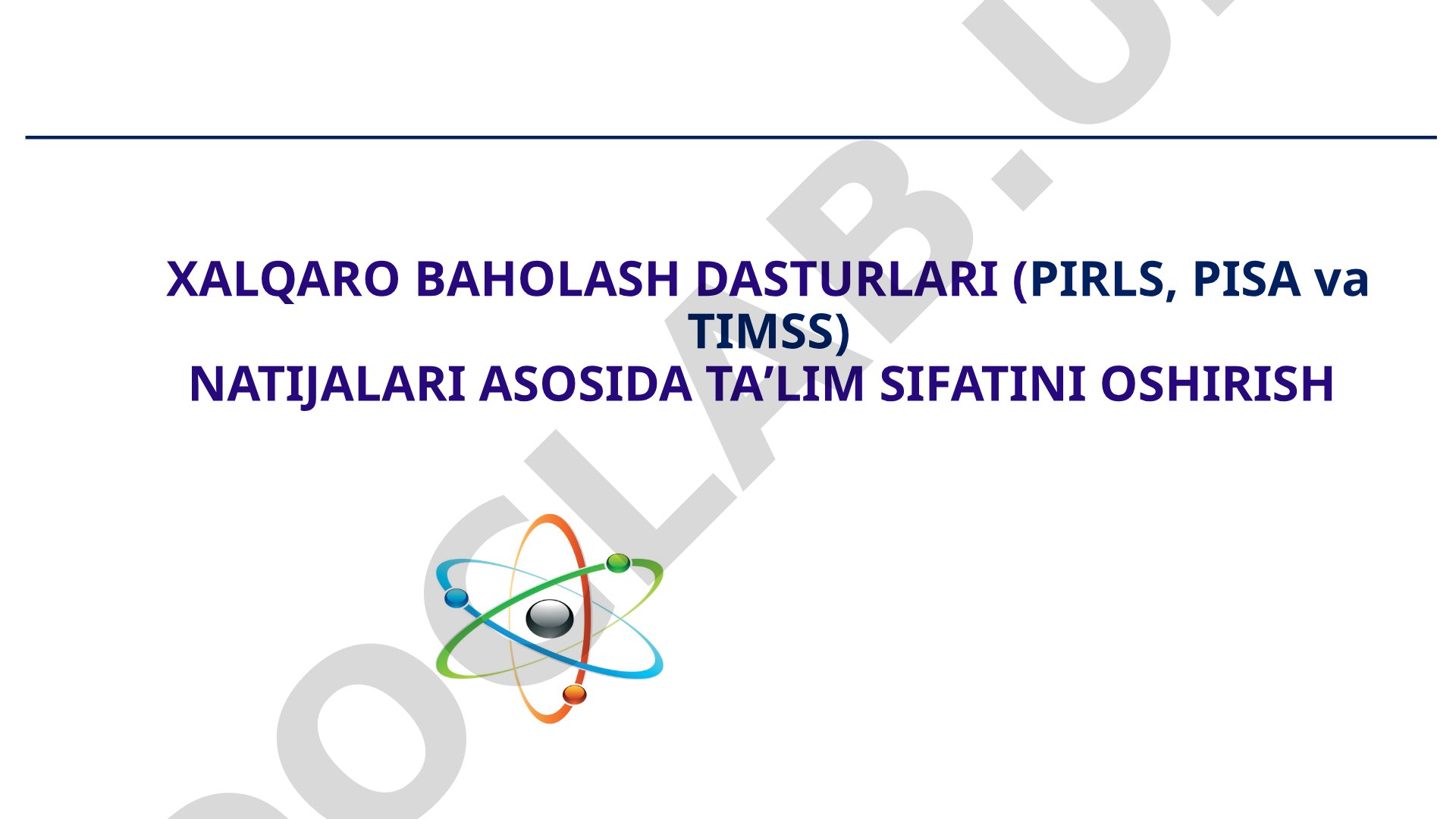Xalqaro baholash dasturlari (PIRLS, PISA va TIMSS) natijalari asosida ta'lim sifatini oshirish