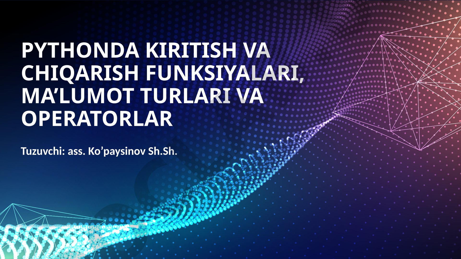PYTHONDA KIRITISH VA CHIQARISH FUNKSIYALARI, MA’LUMOT TURLARI VA OPERATORLAR Tuzuvchi: ass
