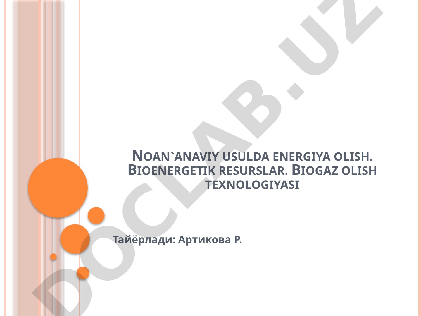 Noan'anaviy usulda energiya olish. Bioenergetik resurslar. Biogaz olish texnologiyasi
