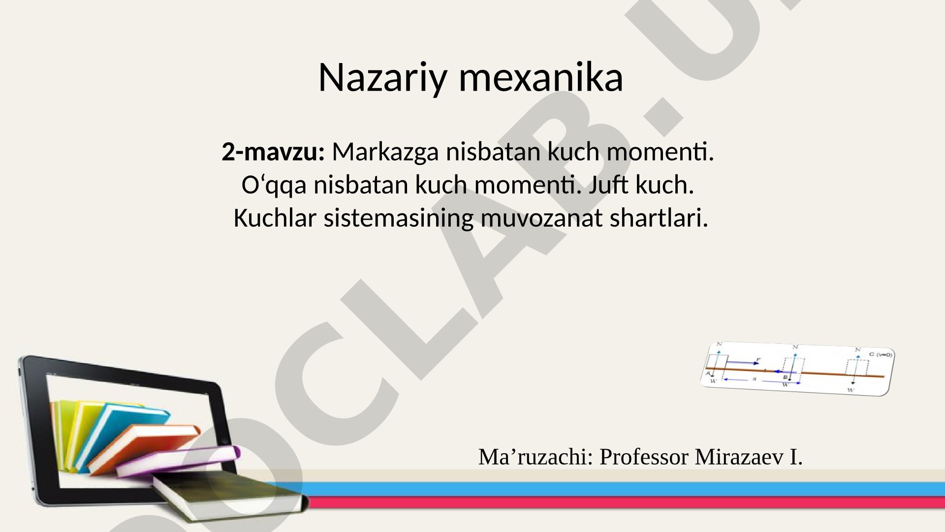 Nazariy mexanika 2-mavzu: Markazga nisbatan kuch momenti. O‘qqa nisbatan kuch momenti. Juft kuch. Kuchlar sistemasining muvozanat shartlari