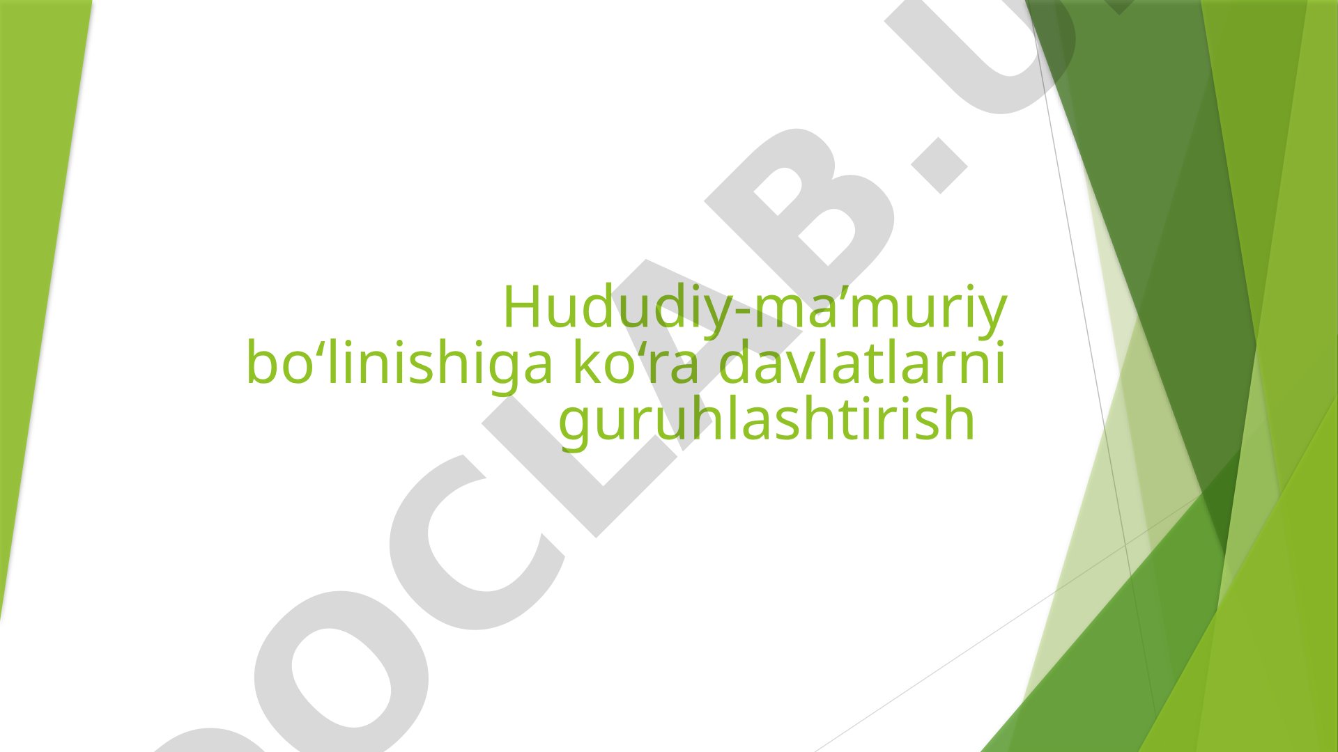 Hududiy-ma’muriy bo‘linishiga ko‘ra davlatlarni guruhlashtirish