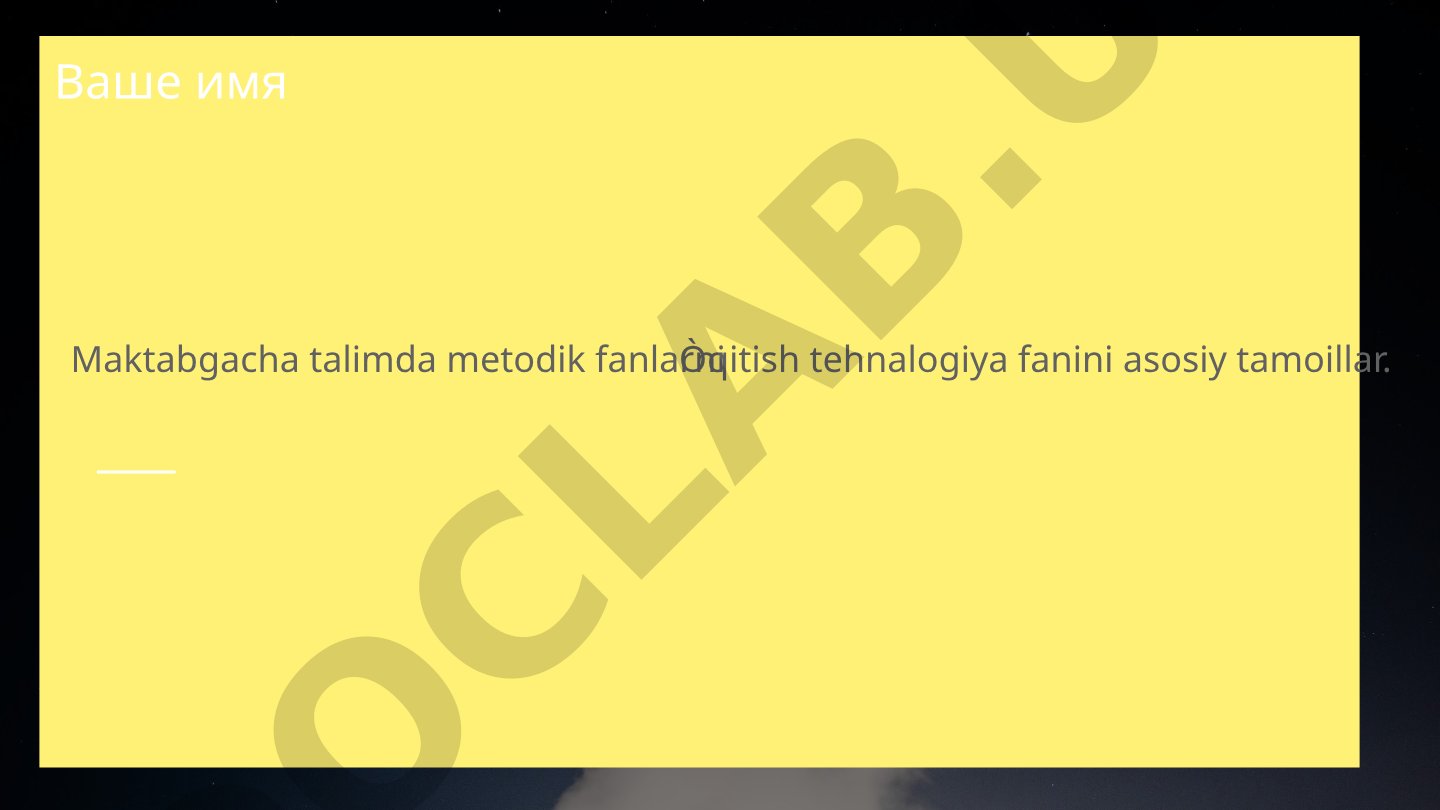Maktabgacha talimda metodik fanlarni Òqitish tehnalogiya fanini asosiy tamoillar