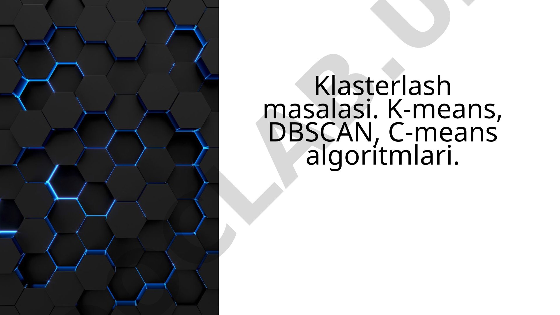 Klasterlash masalasi va K-means, DBSCAN, C-means algoritmlari