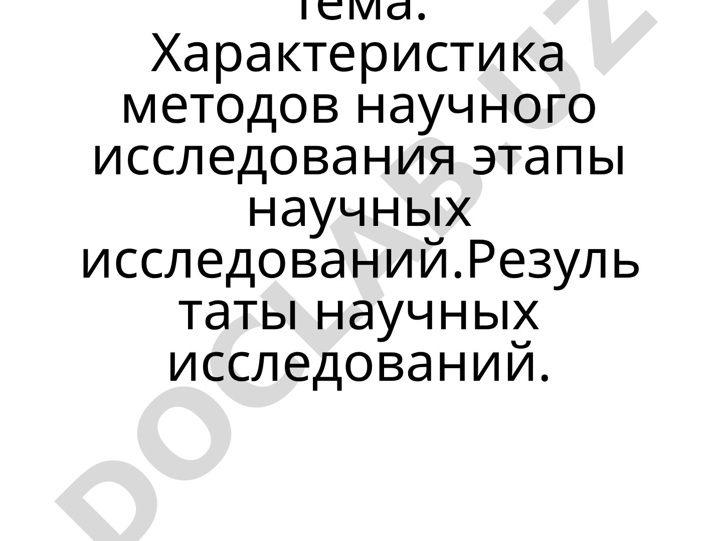 Характеристика методов научного исследования этапы научных исследований.Результаты научных исследований.