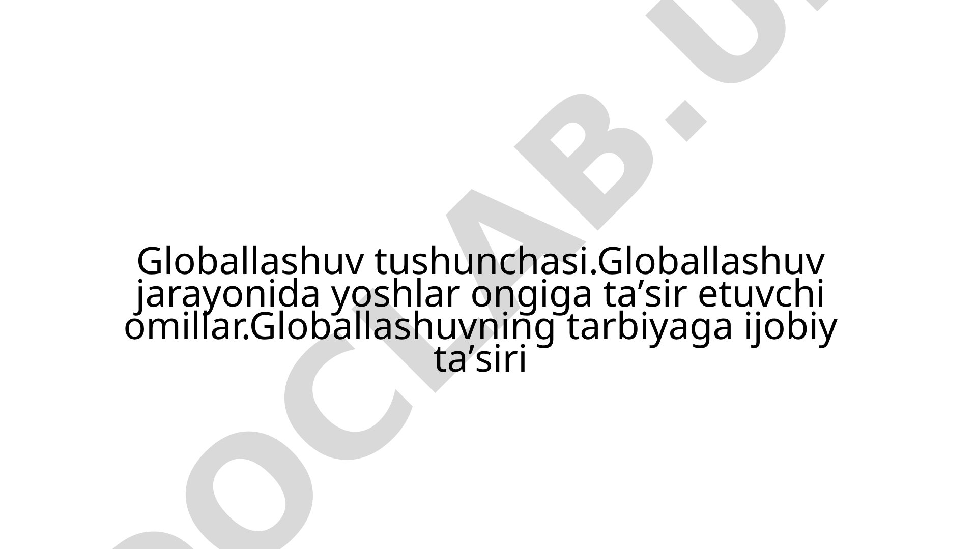 Globallashuv tushunchasi va yoshlar ongiga ta'sir etuvchi omillar