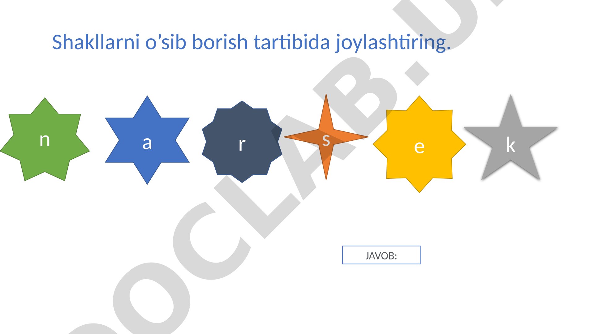 Shakllarni o’sib borish tartibida joylashtiring