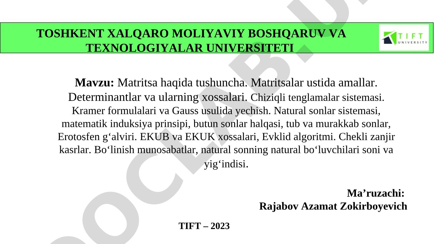 Matritsa haqida tushuncha. Matritsalar ustida amallar. Determinantlar va ularning xossalari. Chiziqli tenglamalar sistemasi. Kramer formulalari va Gauss usulida yechish