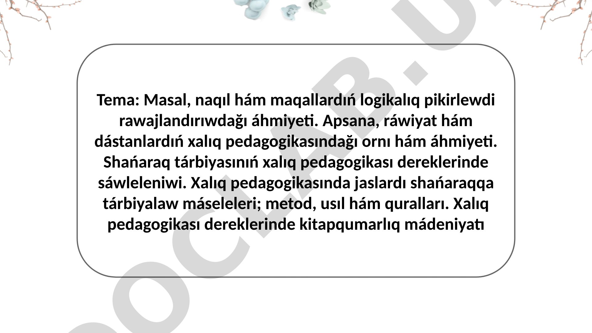 Masal, naqıl hám maqallardıń logikalıq pikirlewdi rawajlandırıwdağı áhmiyeti. Apsana, ráwiyat hám dástanlardıń xalıq pedagogikasındağı ornı hám áhmiyeti