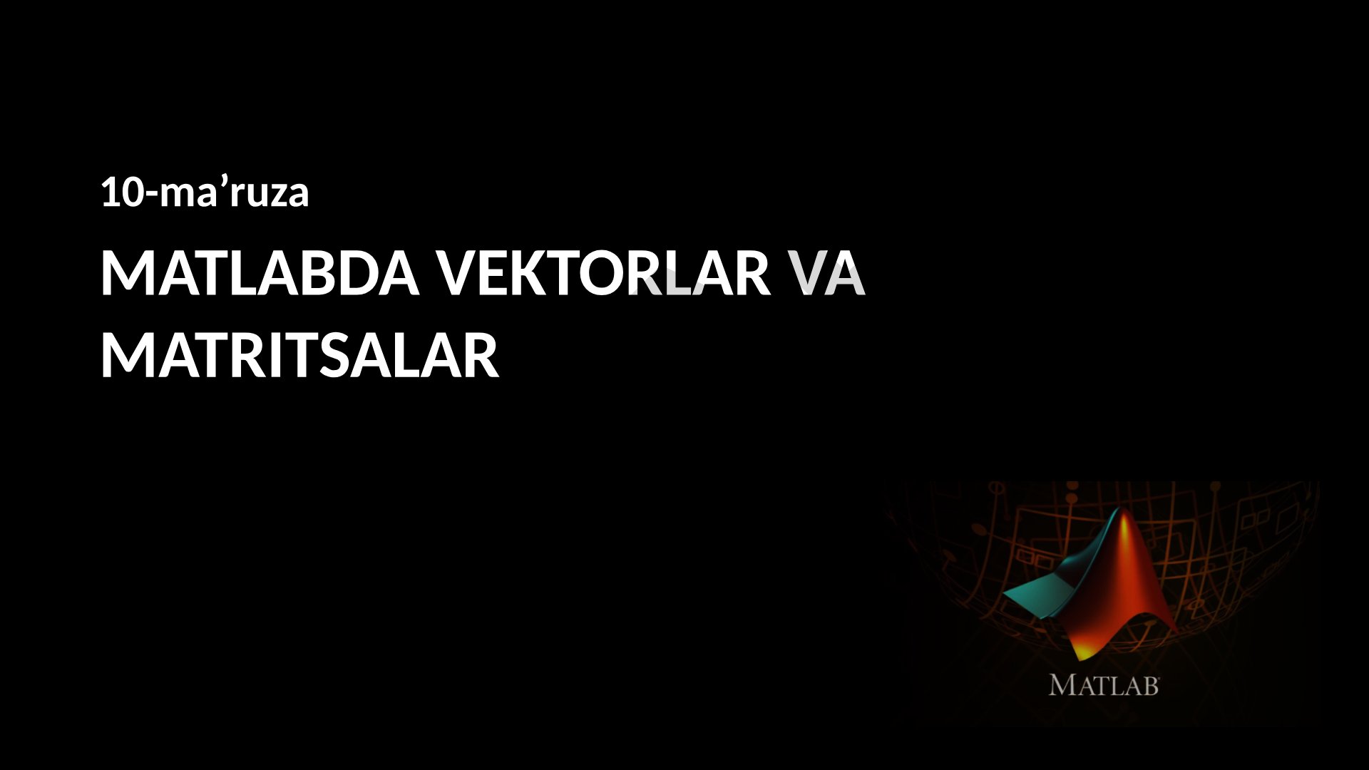 MATLABDA VEKTORLAR VA MATRITSALAR