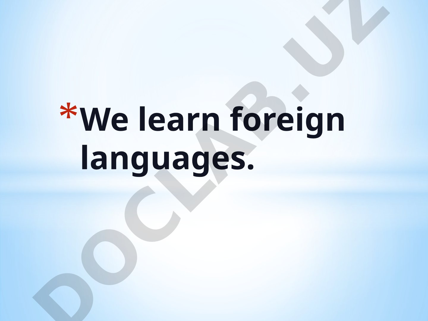 We learn foreign languages