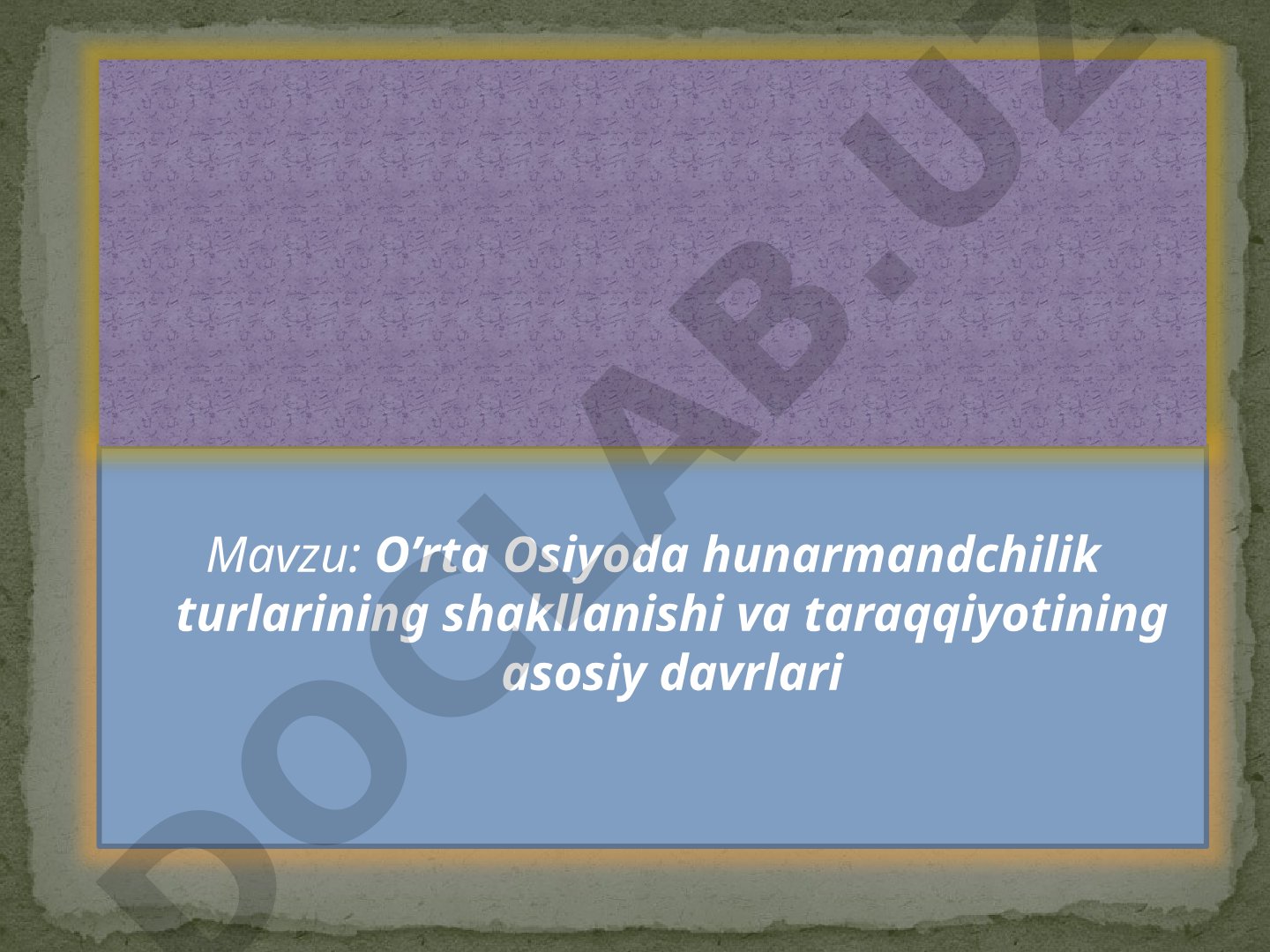O‘rta Osiyoda hunarmandchilik turlarining shakllanishi va taraqqiyotining asosiy davrlari