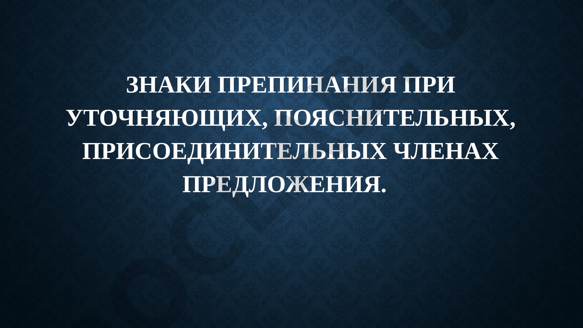 Знаки препинания при уточняющих, пояснительных, присоединительных членах предложения