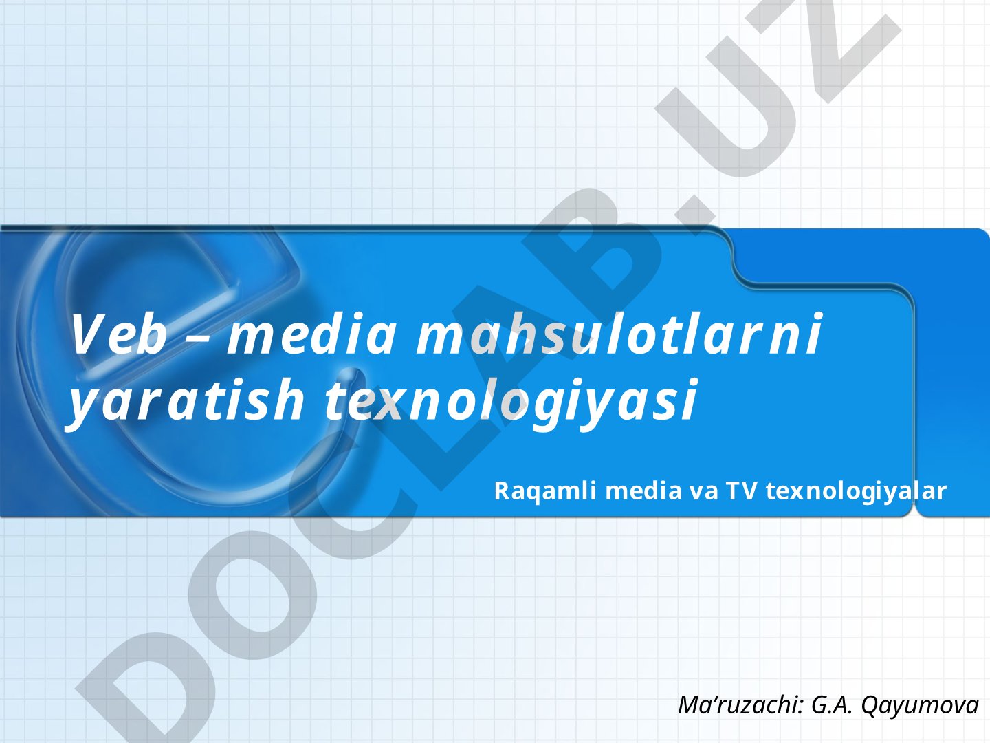 Veb – media mahsulotlarni yaratish texnologiyasi Raqamli media va TV texnologiyalar Ma’ruzachi: G.A