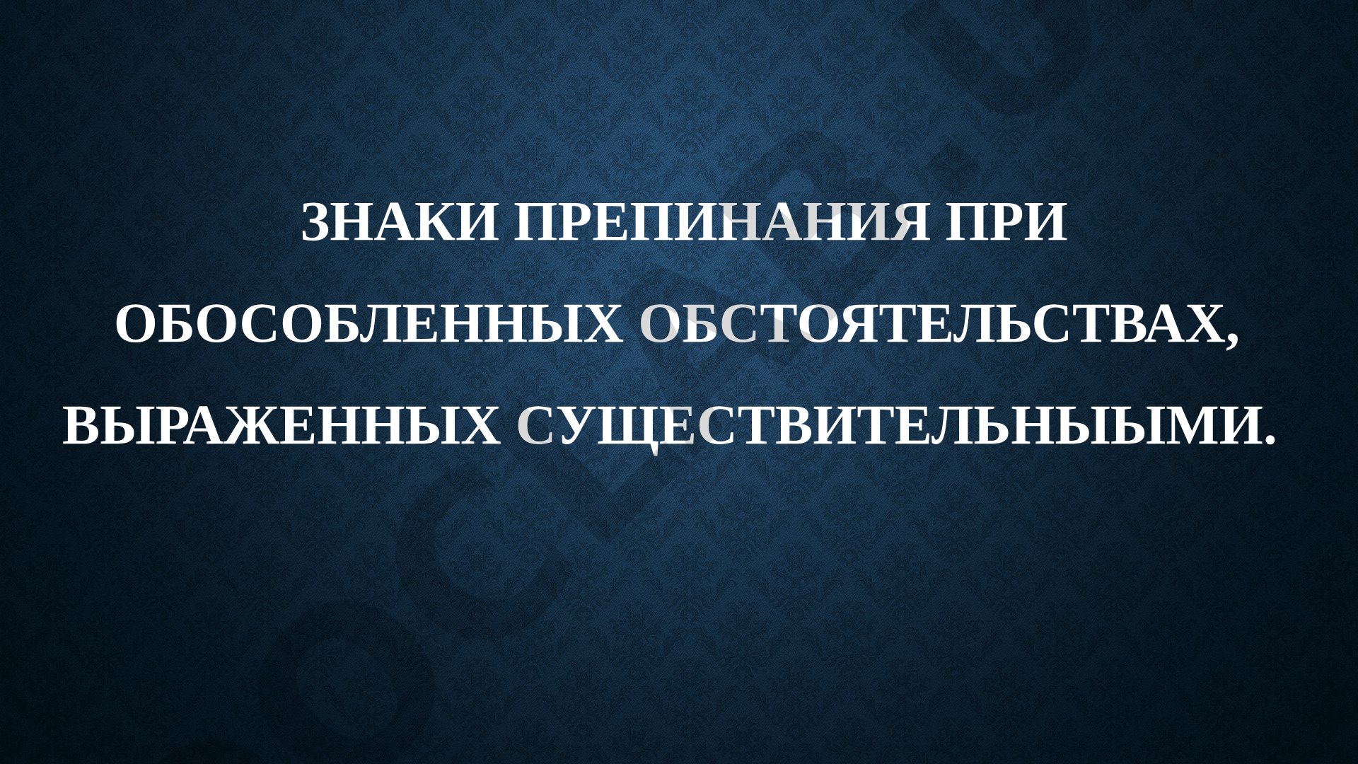 ЗНАКИ ПРЕПИНАНИЯ ПРИ ОБОСОБЛЕННЫХ ОБСТОЯТЕЛЬСТВАХ, ВЫРАЖЕННЫХ СУЩЕСТВИТЕЛЬНЫЫМИ