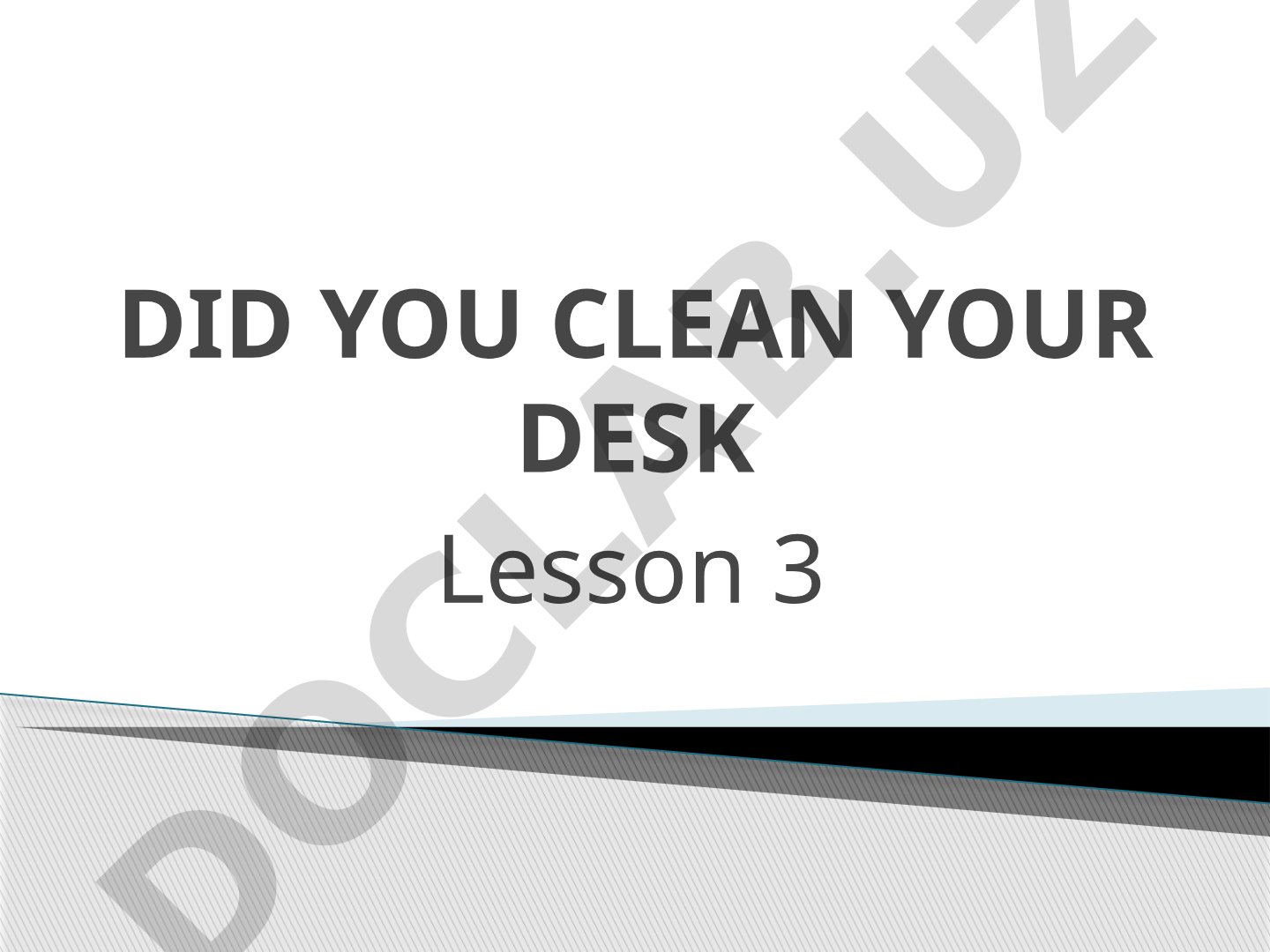 DID YOU CLEAN YOUR DESK Lesson 3