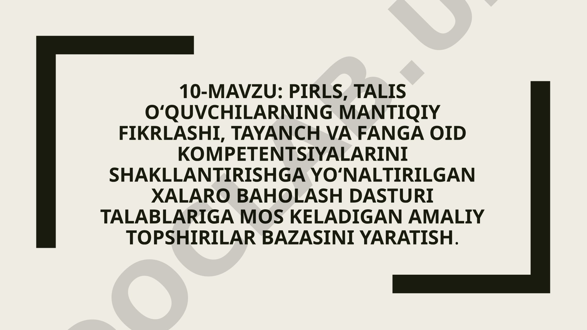 PIRLS, TALIS o‘quvchilarning mantiqiy fikrlashi, tayanch va fanga oid kompetentsiyalarini shakllantirishga yo‘naltirilgan xalaro baholash dasturi talablariga mos keladigan amaliy topshirilar bazasini yaratish