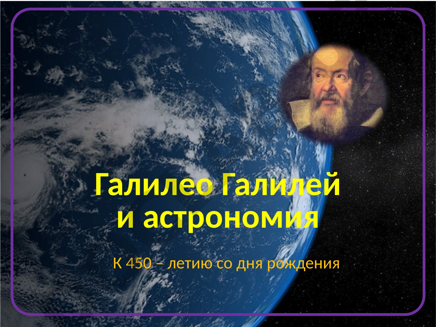 К 450 – летию со дня рождения Галилео Галилей и астрономия