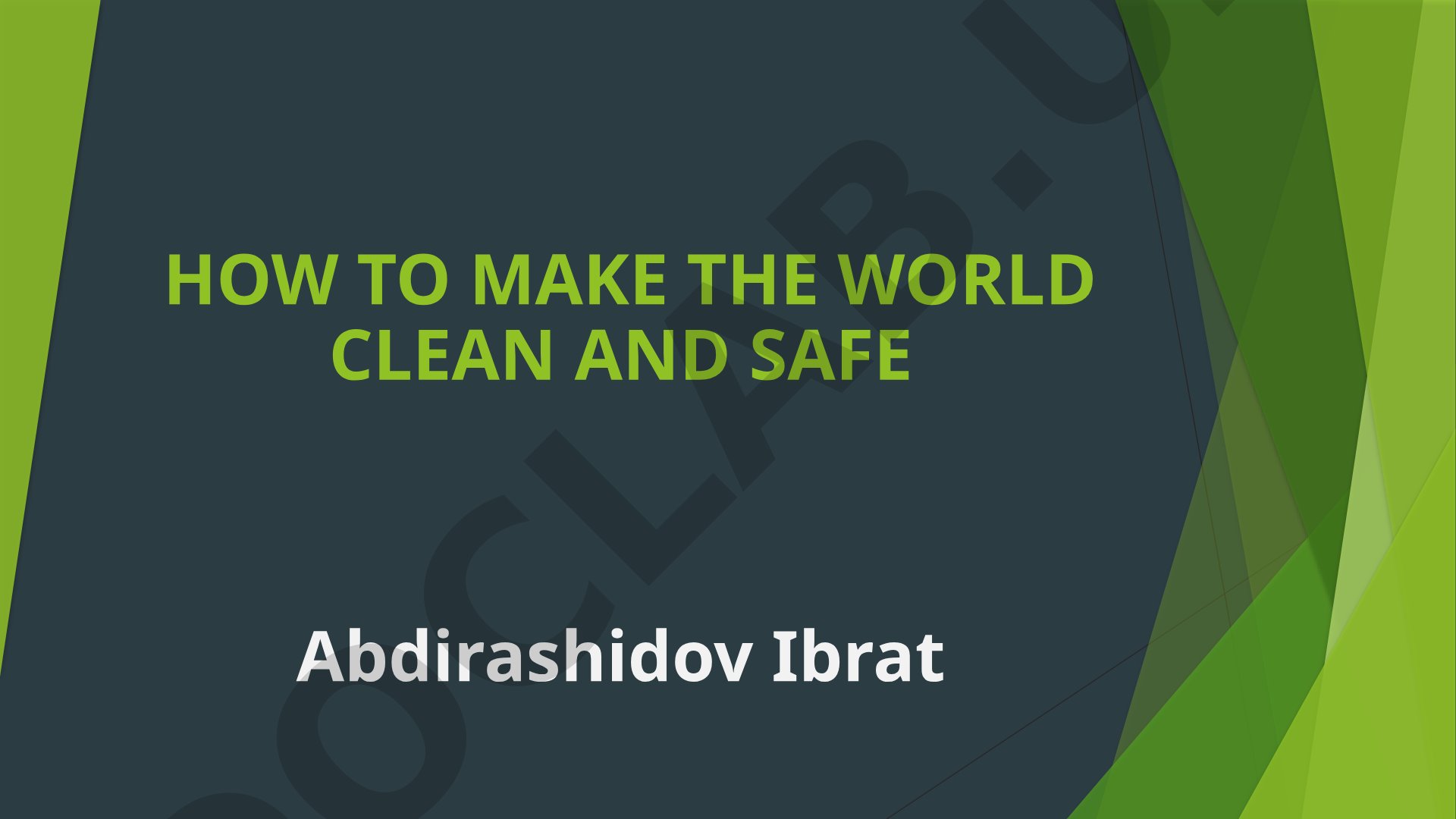 How to Make the World Clean and Safe