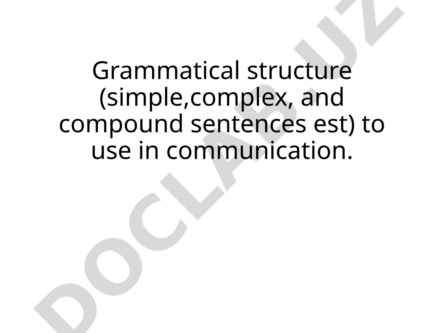 Grammatical structure (simple,complex, and compound sentences est) to use in communication.