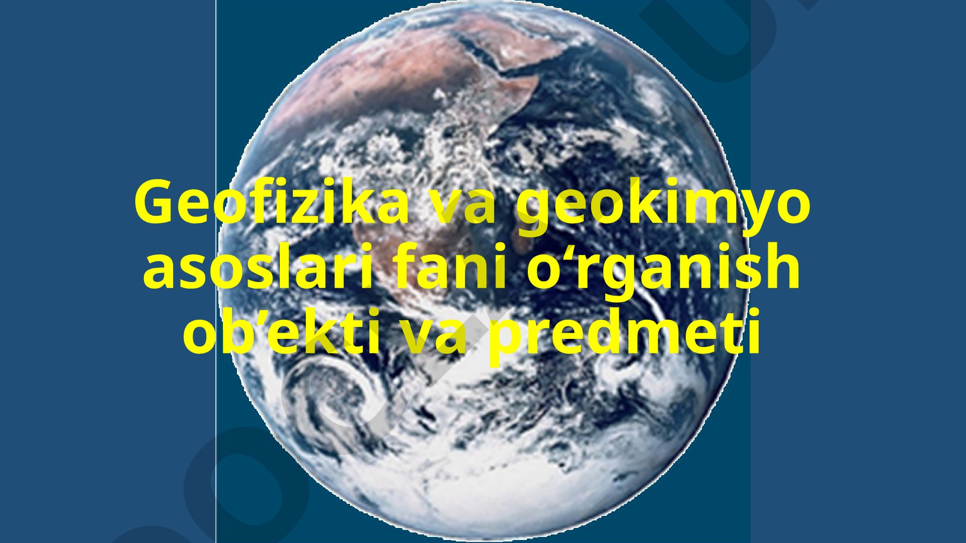 Geofizika va geokimyo asoslari fani o‘rganish ob’ekti va predmeti
