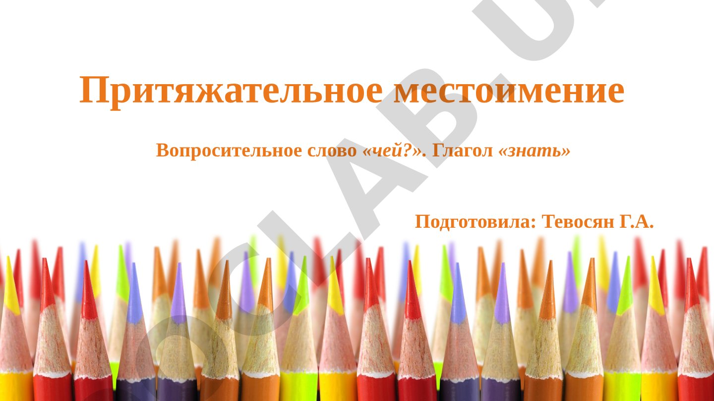 Притяжательные местоимения. Вопросительное слово «чей?». Глагол «знать»
