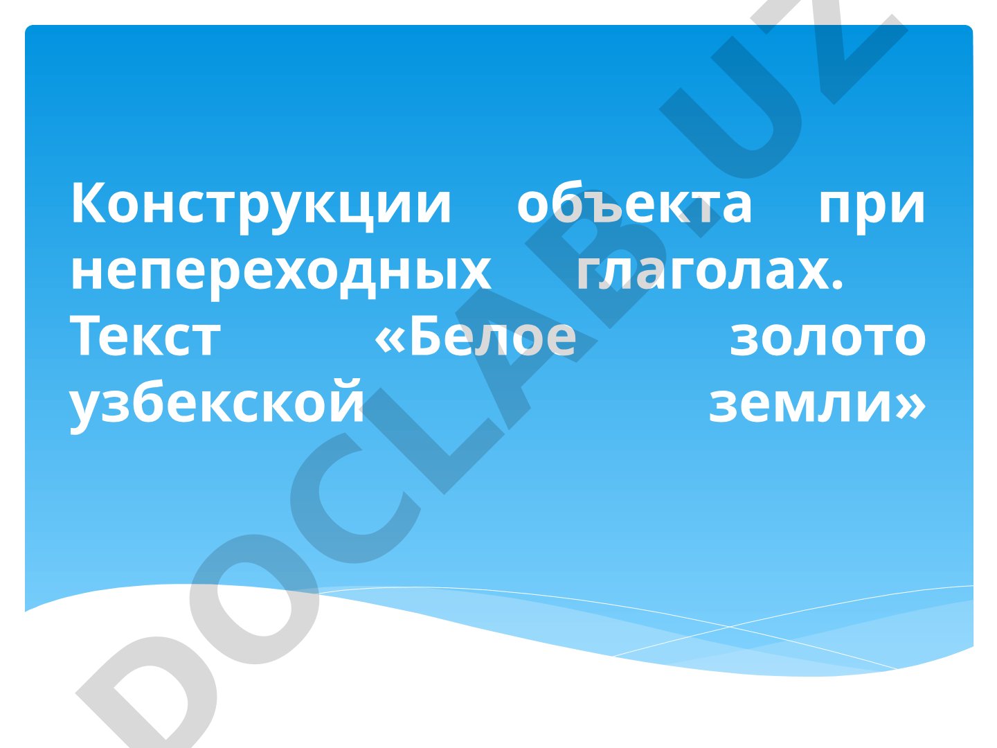 Конструкции объекта при непереходных глаголах. Текст «Белое золото узбекской земли»