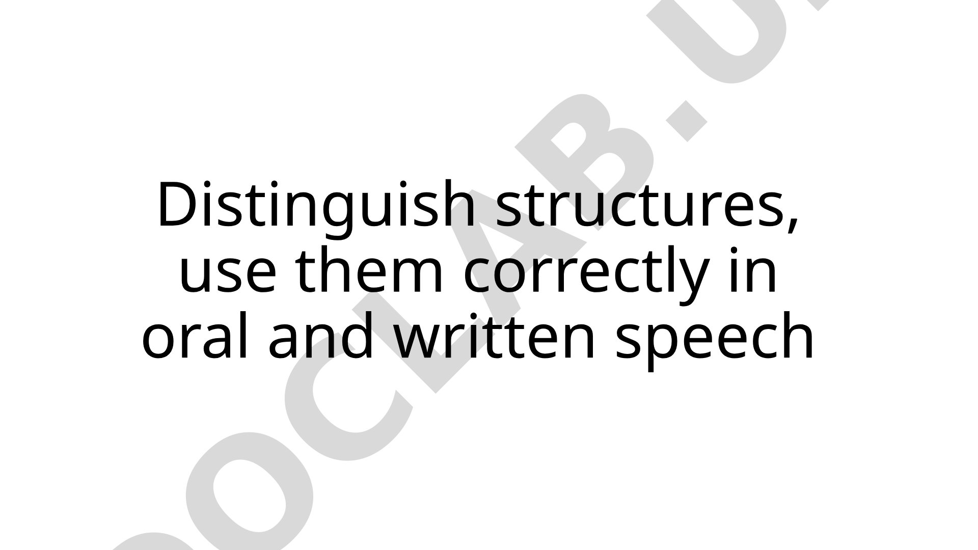 Distinguish structures, use them correctly in oral and written speech