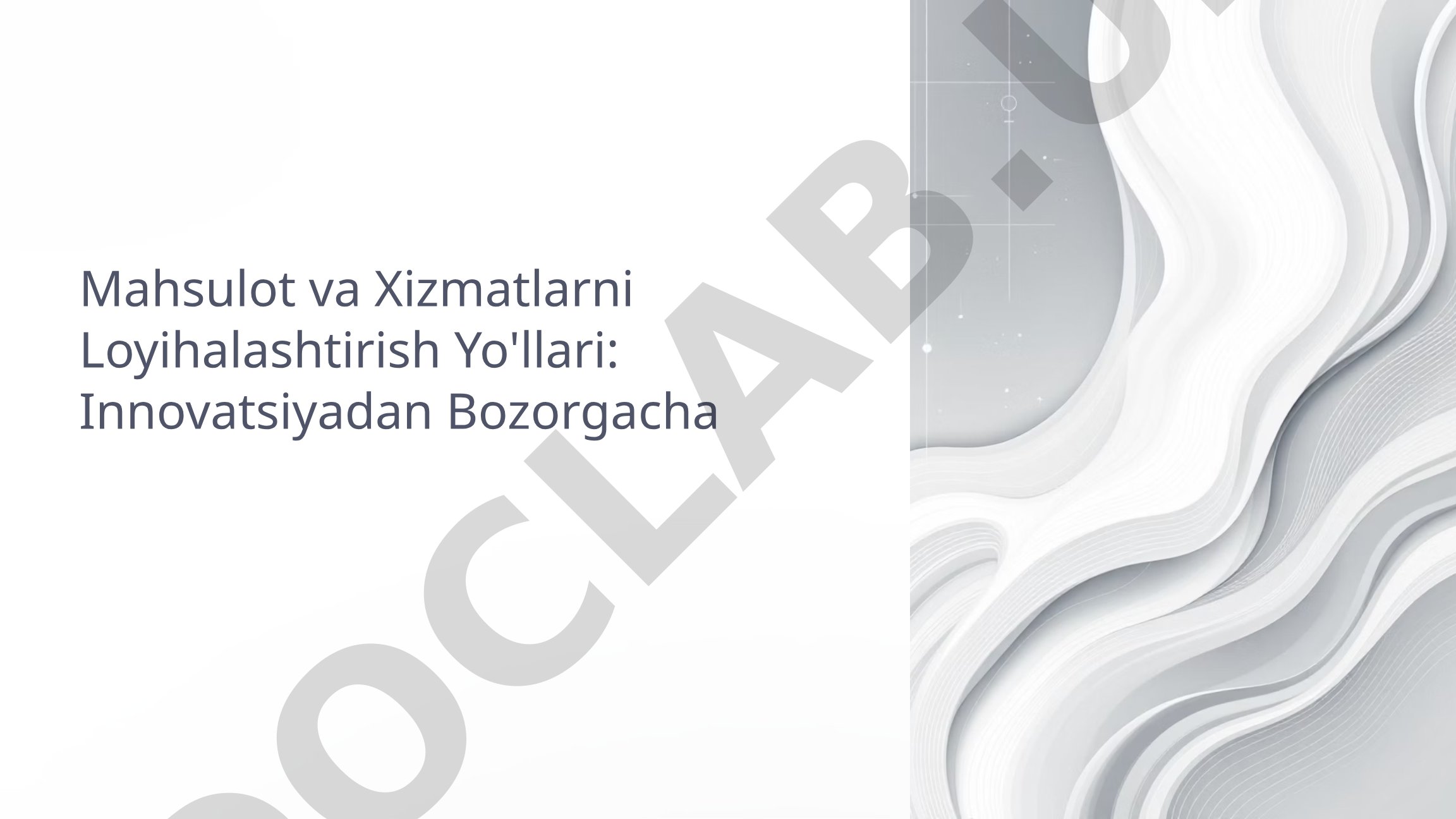 Mahsulot va Xizmatlarni Loyihalashtirish Yo'llari: Innovatsiyadan Bozorgacha