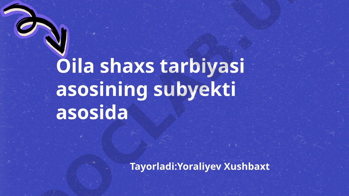 Oila shaxs tarbiyasi asosining subyekti asosida