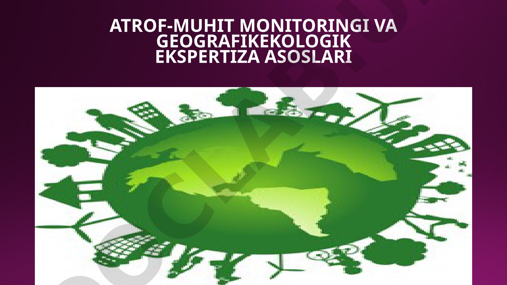 ATROF-MUHIT MONITORINGI VA GEOGRAFIKEKOLOGIK EKSPERTIZA ASOSLARI