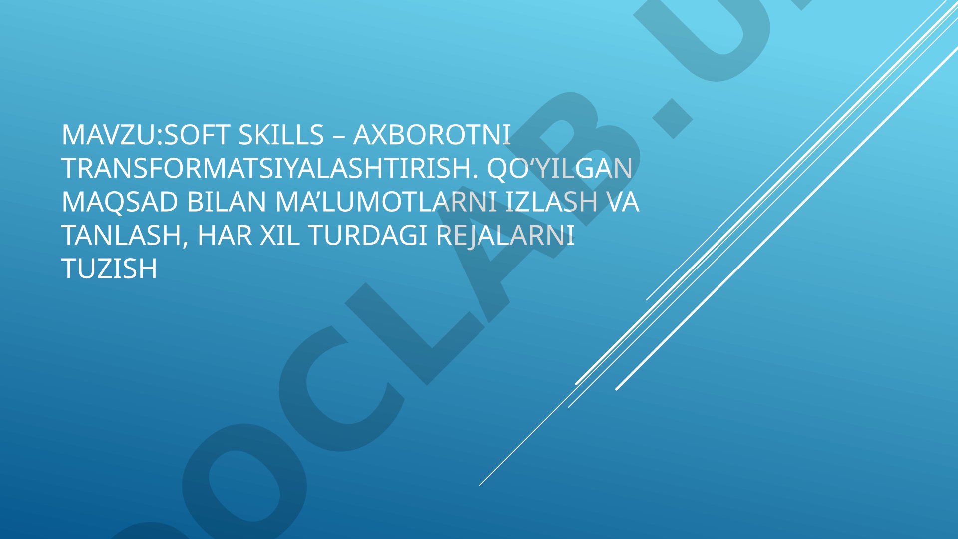 Soft skills – axborotni transformatsiyalashtirish. Qo‘yilgan maqsad bilan ma’lumotlarni izlash va tanlash, har xil turdagi rejalarni tuzish
