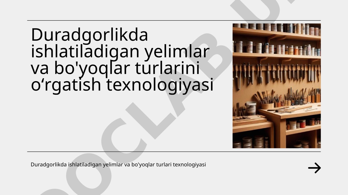 Duradgorlikda ishlatiladigan yelimlar va bo'yoqlar turlarini o'rgatish texnologiyasi