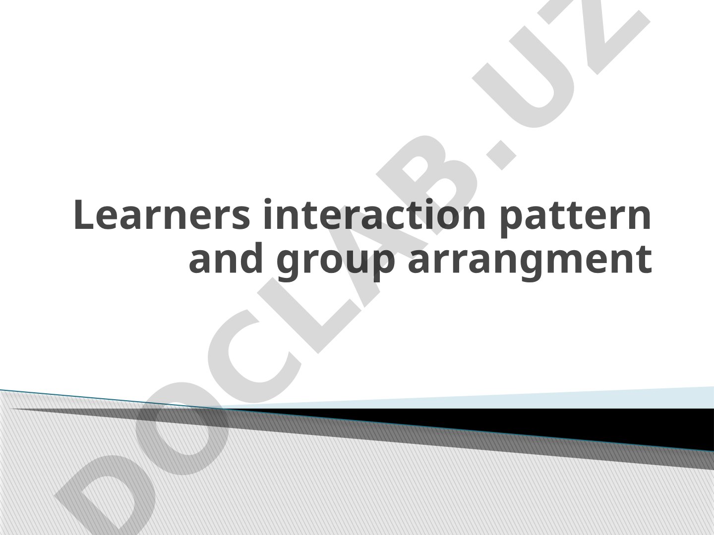 Learners interaction pattern and group arrangment