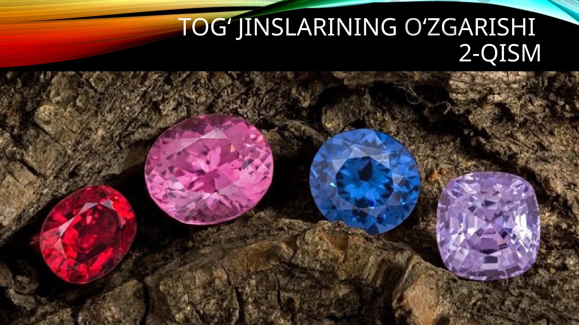 Tog‘ jinslarining o‘zgarishi 2-qism