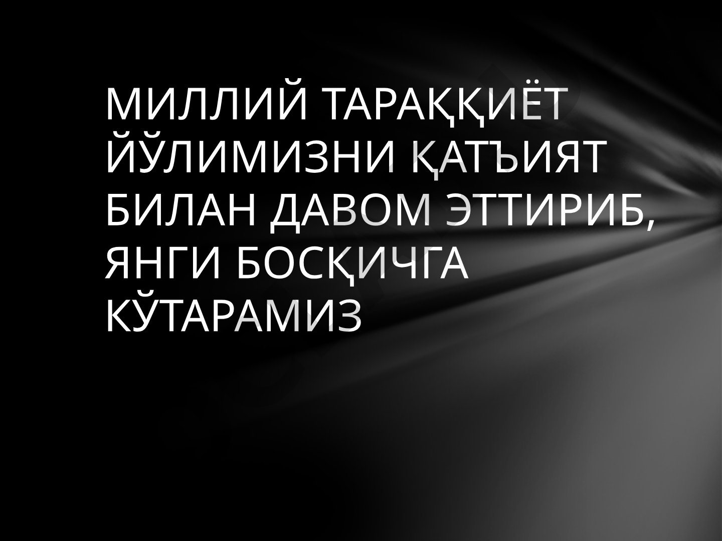 Миллий тараққиёт йўлимизни қатъият билан давом эттириб, янги босқичга кўтарамиз