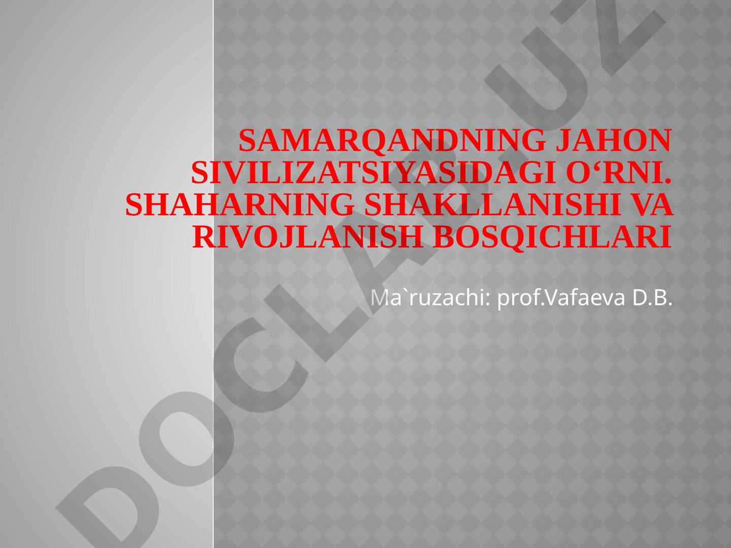 Samarqandning jahon sivilizatsiyasidagi o‘rni. Shaharning shakllanishi va rivojlanish bosqichlari