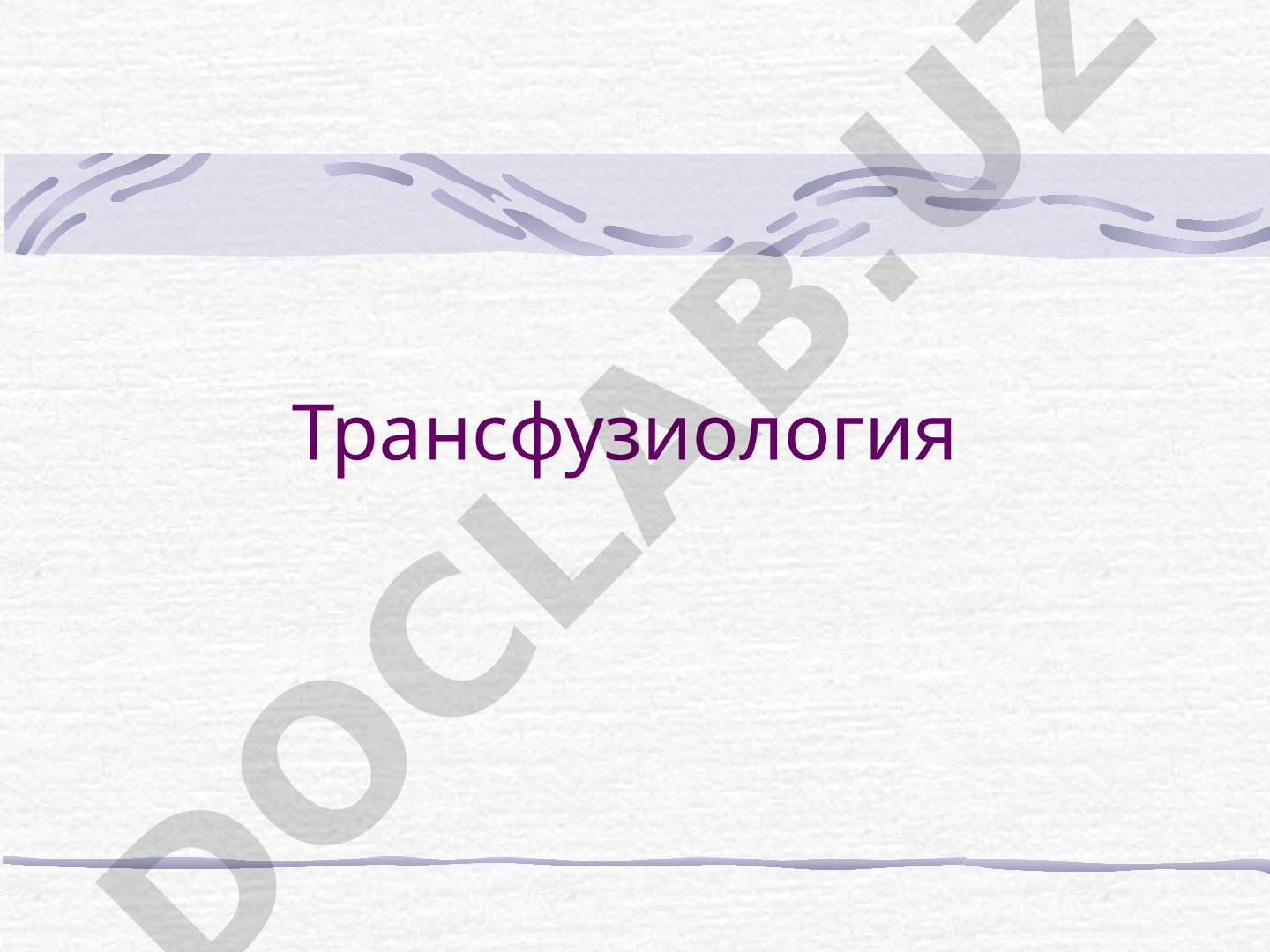 Трансфузиология - раздел клинической медицины, изучающий переливание крови и компоненты