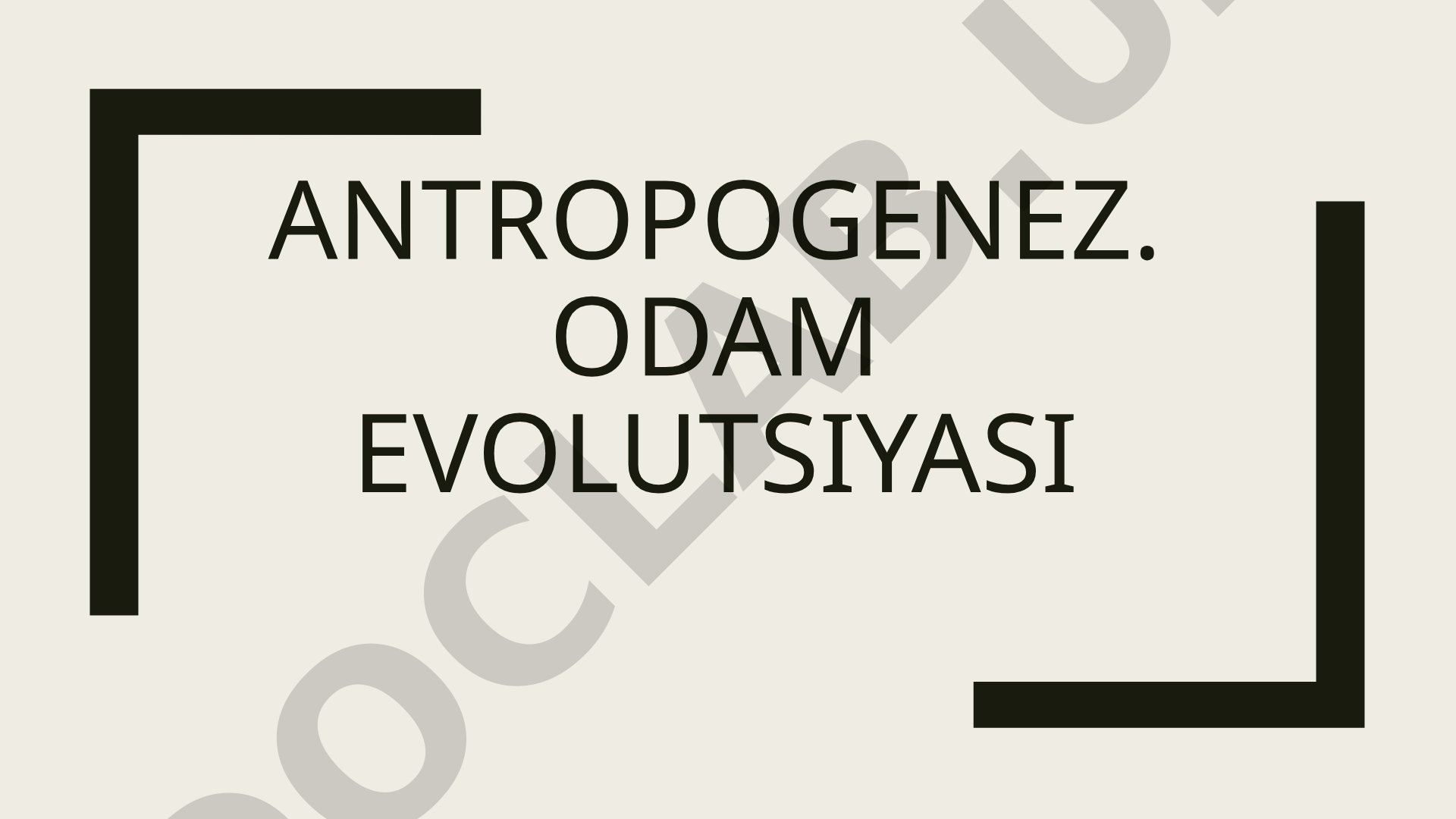 Antropogenez, odam evolutsiyasi bosqichlari va qadimgi odamlar haqida