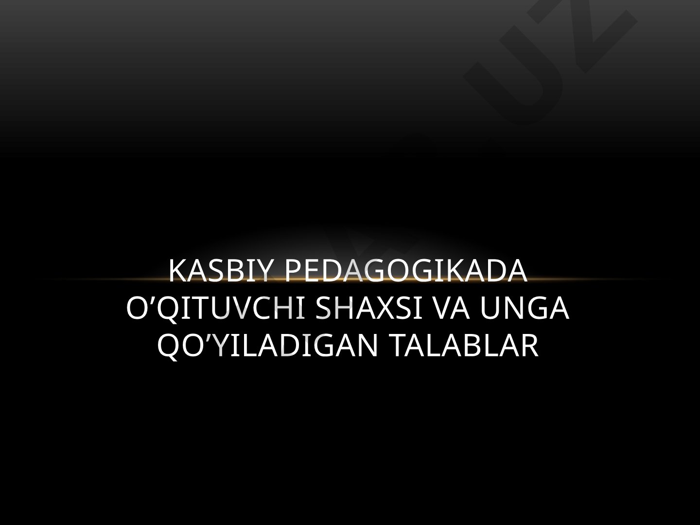Kasbiy pedagogikada o’qituvchi shaxsi va unga qo’yiladigan talablar