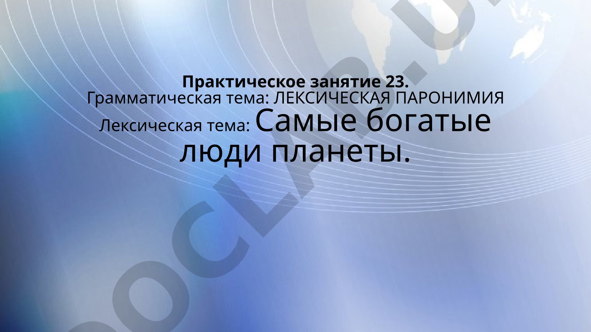 Практическое занятие 23. Грамматическая тема: ЛЕКСИЧЕСКАЯ ПАРОНИМИЯ Лексическая тема: Самые богатые люди планеты