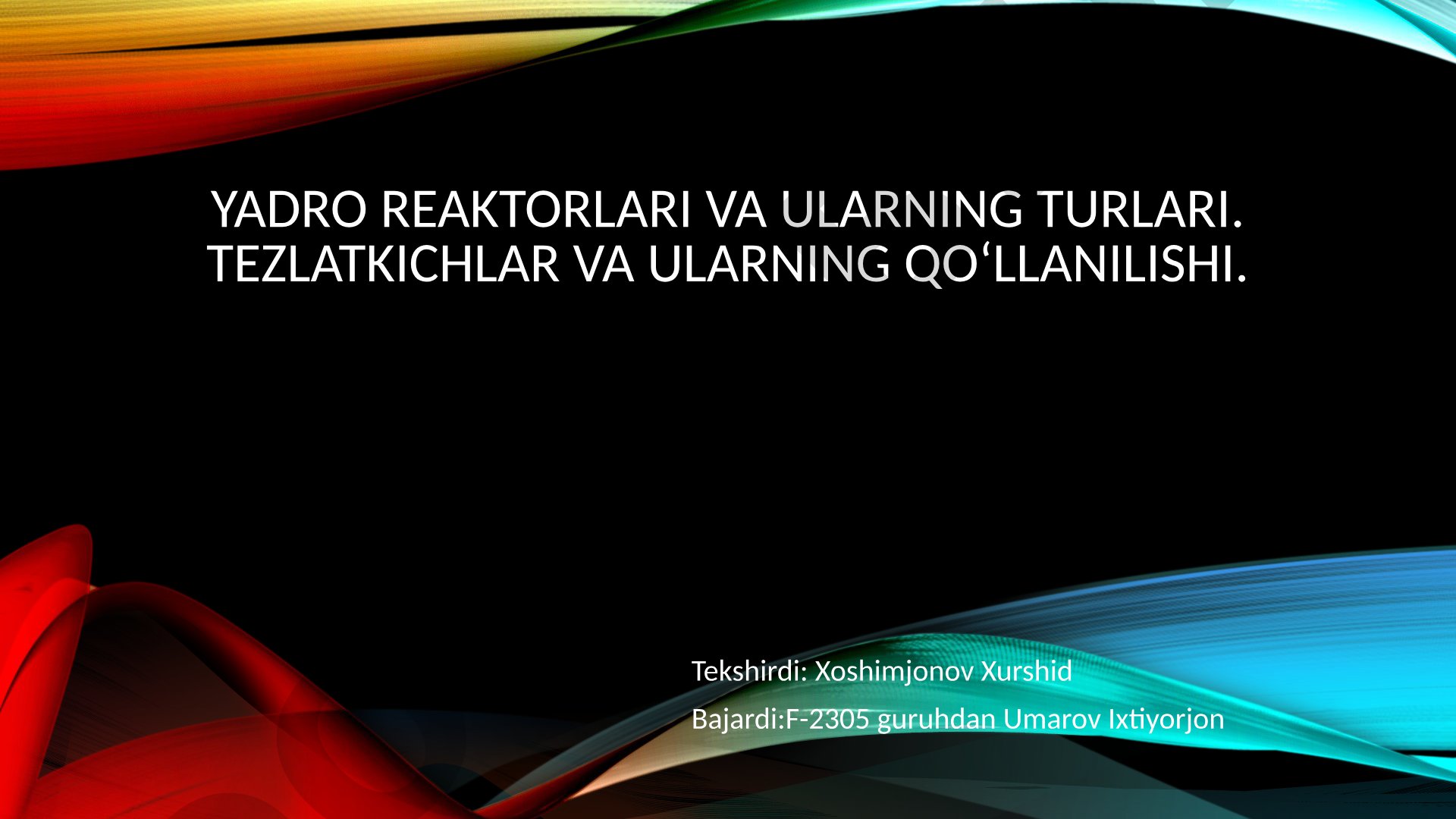 Yadro reaktorlari va ularning turlari. Tezlatkichlar va ularning qoʻllanilishi.