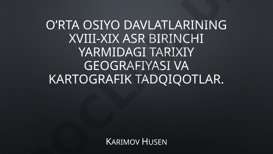 O’rta Osiyo davlatlarining XVIII-XIX asr birinchi yarmidagi tarixiy geografiyasi va kartografik tadqiqotlar