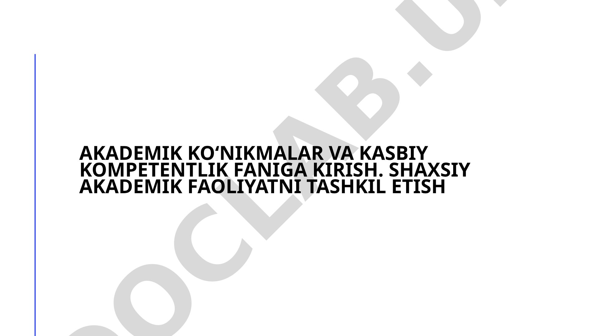 Akademik ko‘nikmalar va kasbiy kompetentlik faniga kirish. Shaxsiy akademik faoliyatni tashkil etish