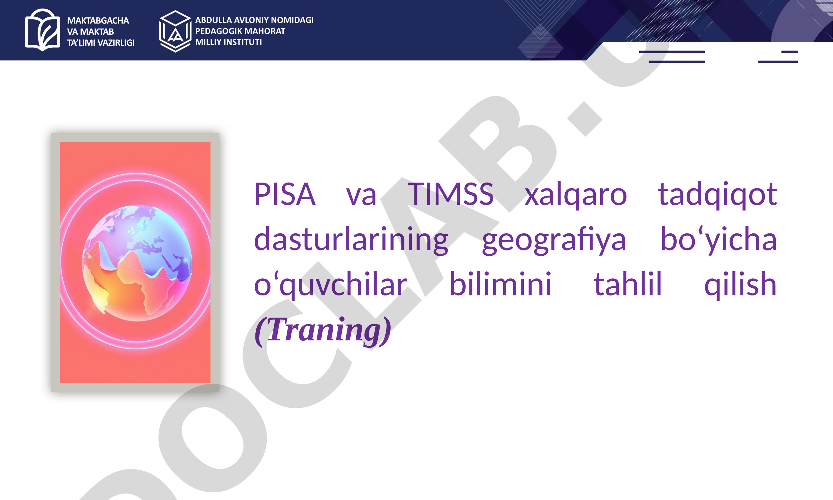 PISA va TIMSS xalqaro tadqiqot dasturlarining geografiya bo‘yicha o‘quvchilar bilimini tahlil qilish (Traning)