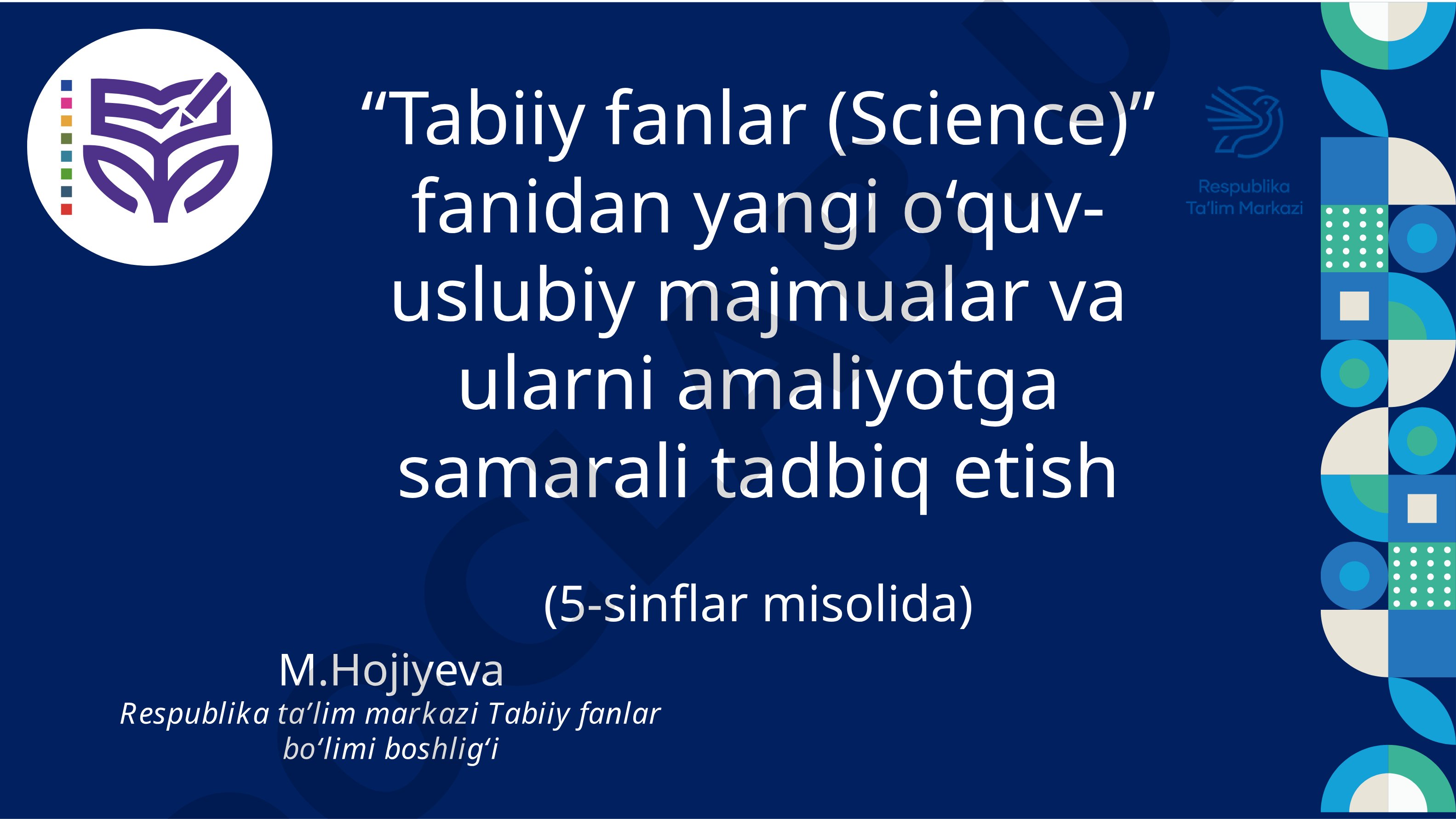 Tabiiy fanlar (Science) fanidan yangi o‘quv-uslubiy majmualar va ularni amaliyotga samarali tadbiq etish (5-sinflar misolida)