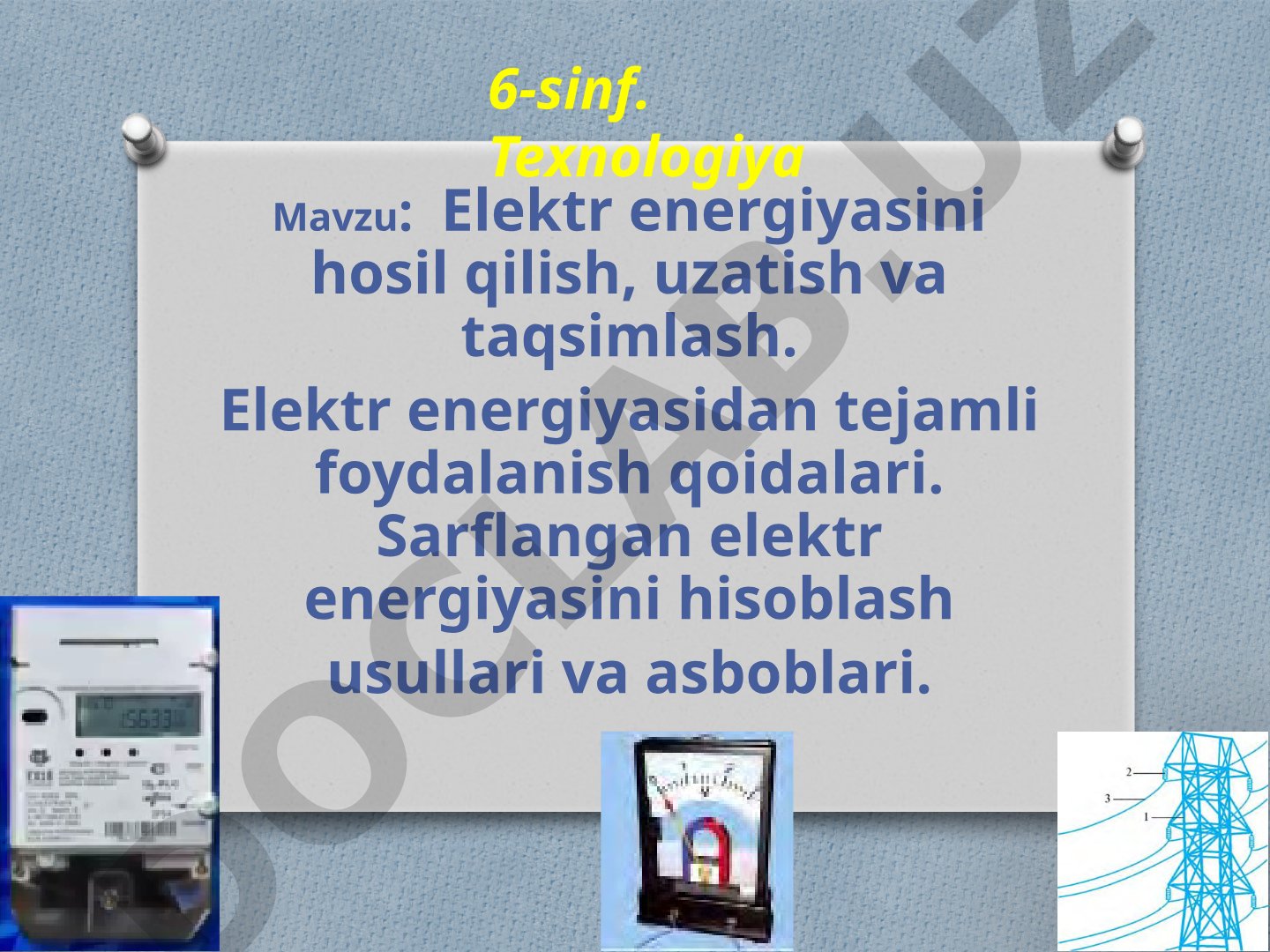 Elektr energiyasini hosil qilish, uzatish va taqsimlash. Elektr energiyasidan tejamli foydalanish qoidalari. Sarflangan elektr energiyasini hisoblash usullari va asboblari. 6-sinf. Texnologiya